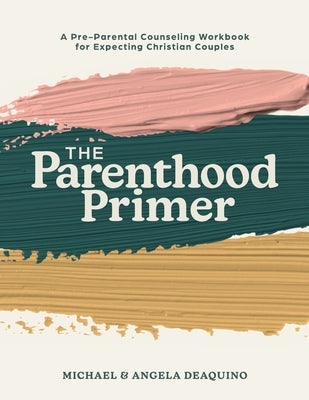 The Parenthood Primer: A Pre-Parental Counseling Workbook for Expecting Christian Couples by Deaquino, Michael