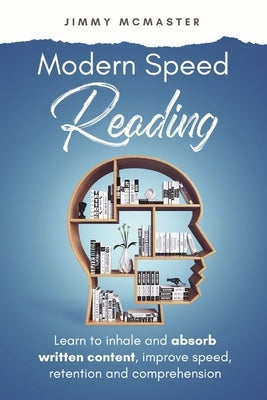 Modern Speed Reading: Learn to Inhale and Absorb Written Content and Improve Speed, Retention, and Comprehension by McMaster, Jimmy