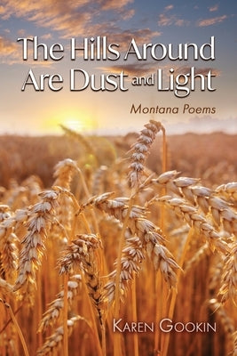 The Hills Around Are Dust and Light by Gookin, Karen