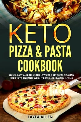 Keto Pizza & Pasta Cookbook: Quick, Easy and Delicious Low-Carb Ketogenic Italian Recipes To Enhance Weight Loss and Healthy Living by Allen, Layla