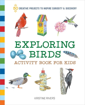 Exploring Birds Activity Book for Kids: 50 Creative Projects to Inspire Curiosity & Discovery by Rivers, Kristine