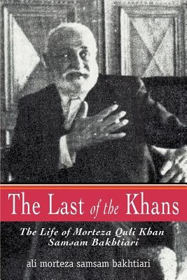 The Last of the Khans: The Life of Morteza Quli Khan Samsam Bakhtiari by Samsam Bakhtiari, Ali Morteza