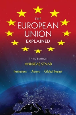 The European Union Explained, Third Edition: Institutions, Actors, Global Impact by Staab, Andreas