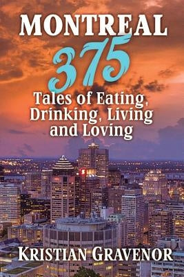 Montreal: 375 Tales of Eating, Drinking, Living and Loving by Gravenor, Kristian
