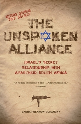 The Unspoken Alliance: Israel's Secret Relationship with Apartheid South Africa by Polakow-Suransky, Sasha