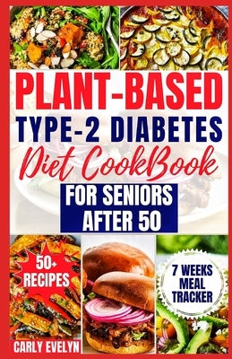 Plant-Based Type-2 Diabetes Diet Cookbook for Seniors After 50: 7 Days Healthy and Simple Meal Plan +50 Nutritious Low Carb, Sugar, Sodium & Vegetaria by Evelyn, Carly