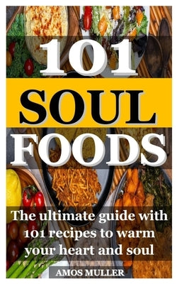 101 Soul Foods: The ultimate guide with 101 recipes to warm your heart and soul by Muller, Amos