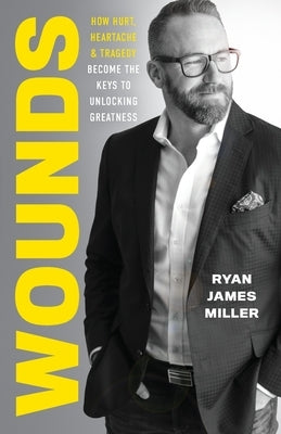 Wounds: How Hurt, Heartache, and Tragedy Become the Keys to Unlocking Greatness by Miller, Ryan James