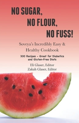 No Sugar, No Flour, No Fuss!: Soveya's Incredibly Easy & Healthy Cookbook (300 Recipes - Great for Diabetics & Gluten-Free Diets) by Glaser, Eli