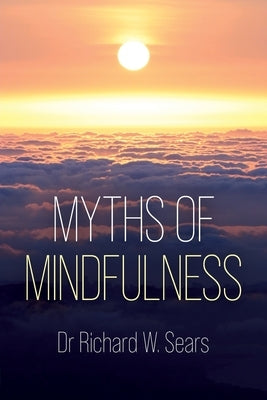 Myths of Mindfulness by Sears, Richard W.