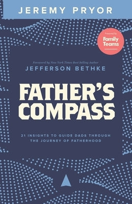 Father's Compass: 21 Insights to Guide Dads Through the Journey of Fatherhood by Bethke, Jefferson