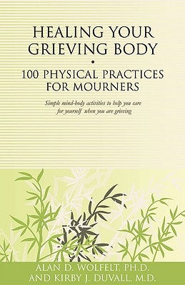 Healing Your Grieving Body: 100 Physical Practices for Mourners by Wolfelt, Alan D.