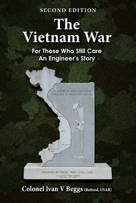 The Vietnam War: For Those That Still Care - An Engineer's Story by Beggs, Ivan