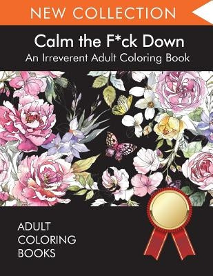 Calm the F*ck Down: An Irreverent Adult Coloring Book by Adult Coloring Books