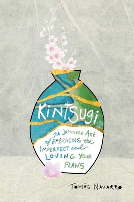 Kintsugi: The Japanese Art of Embracing the Imperfect and Loving Your Flaws by Navarro, Tomas