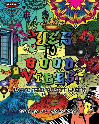 YES To Good Vibes!: Love The Positivity by Charfauros, Edward F. T.