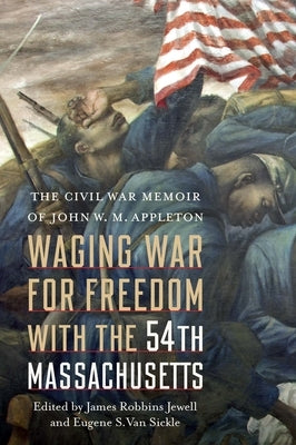 Waging War for Freedom with the 54th Massachusetts: The Civil War Memoir of John W. M. Appleton by Jewell, James Robbins