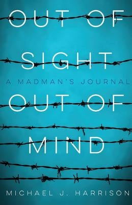 Out Of Sight Out Of Mind: A Madman's Journal by Harrison, Michael J.