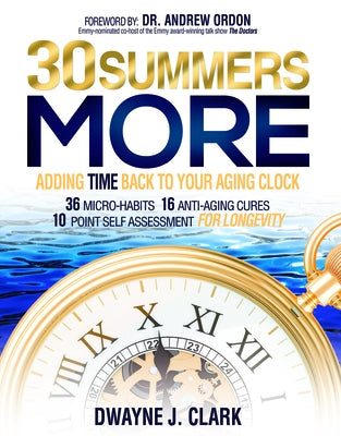 30 Summers More: Adding Time Back to Your Aging Clock by Clark, Dwayne J.