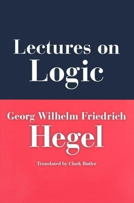 Lectures on Logic: Berlin, 1831 by Hegel, Georg Wilhelm Friedrich