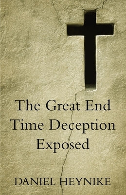 The Great End Time Deception Exposed by Heynike, Daniel