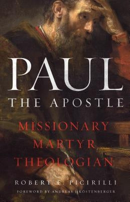 Paul the Apostle: Missionary, Martyr, Theologian by Picirilli, Robert E.