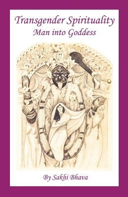 Transgender Spirituality: Man Into Goddess by Bhava, Sakhi