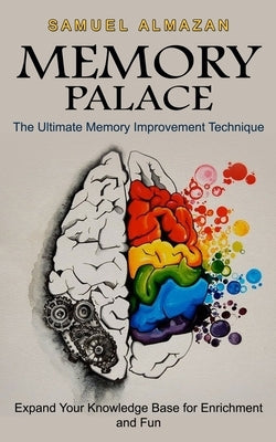 Memory Palace: The Ultimate Memory Improvement Technique (Expand Your Knowledge Base for Enrichment and Fun) by Almazan, Samuel