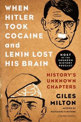 When Hitler Took Cocaine and Lenin Lost His Brain: History's Unknown Chapters by Milton, Giles