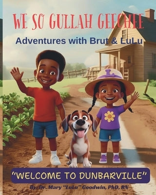 We So Gullah Geechee: Adventures with Brut & LuLu: Welcome to Dunbarville by Goodwin Rn, Mary Lulu