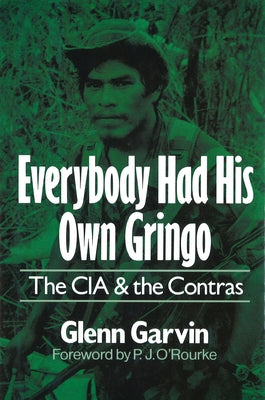 Everybody Had His Own Gringo: The CIA and the Contras by Garvin, Glenn