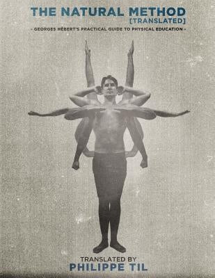 The Natural Method: Georges Hébert's Practical Guide to Physical Education by Til, Philippe