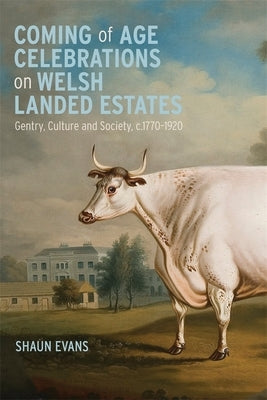 Coming of Age Celebrations on Welsh Landed Estates: Gentry, Culture and Society, C.1770-1920 by Evans, Shaun