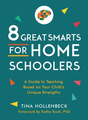 8 Great Smarts for Homeschoolers: A Guide to Teaching Based on Your Child's Unique Strengths by Hollenbeck, Tina