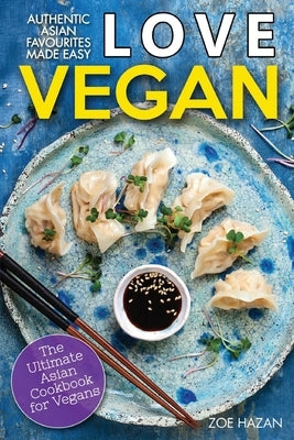 Love Vegan: The Ultimate Asian Cookbook: Easy Plant Based Recipes That Anyone Can Cook by Hazan, Zoe