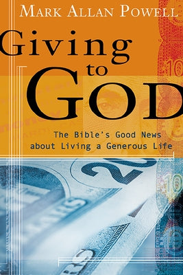 Giving to God: The Bible's Good News about Living a Generous Life by Powell, Mark Allan