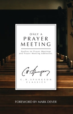 Only a Prayer Meeting: Studies on Prayer Meetings and Prayer Meeting Addresses by Spurgeon, Charles Haddon