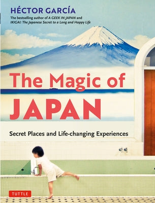 The Magic of Japan: Secret Places and Life-Changing Experiences (with 475 Color Photos) by Garcia, Hector