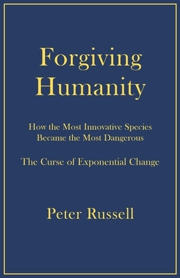 Forgiving Humanity: How the Most Innovative Species Became the Most Dangerous by Russell, Peter