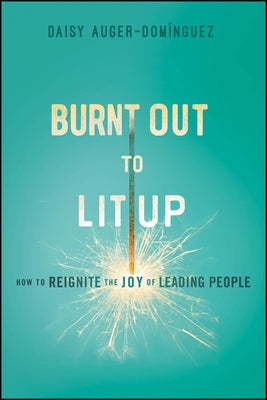 Burnt Out to Lit Up: How to Reignite the Joy of Leading People by Auger-Dominguez, Daisy