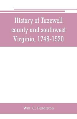 History of Tazewell county and southwest Virginia, 1748-1920 by C. Pendleton, Wm
