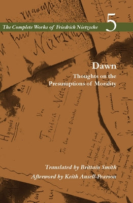 Dawn: Thoughts on the Presumptions of Morality, Volume 5 by Nietzsche, Friedrich