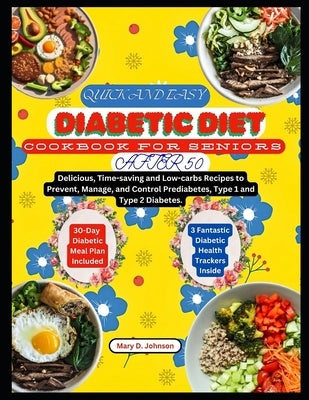 Quick and Easy Diabetic Diet Cookbook for Seniors After 50: Delicious, Time-saving and Low-carbs Recipes to Prevent, Manage, and Control Prediabetes, by Johnson, Mary D.