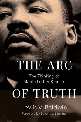 The Arc of Truth: The Thinking of Martin Luther King Jr. by Baldwin, Lewis V.