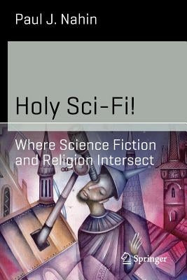 Holy Sci-Fi!: Where Science Fiction and Religion Intersect by Nahin, Paul J.