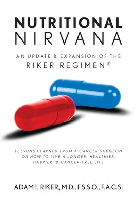 Nutritional Nirvana: An update & expansion of The Riker Regimen: Lessons learned from a cancer surgeon on how to live a longer, happier, healthier & c by Riker, Adam I.