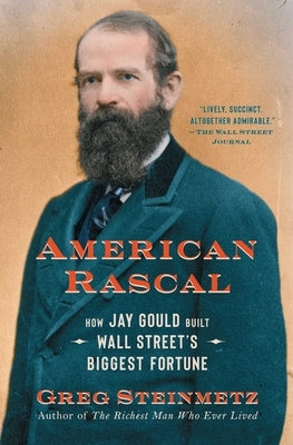 American Rascal: How Jay Gould Built Wall Street's Biggest Fortune by Steinmetz, Greg