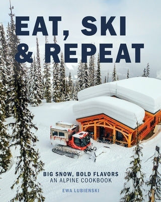 Eat, Ski & Repeat: Big Snow, Bold Flavors. An Alpine Cookbook by Lubienski, Ewa