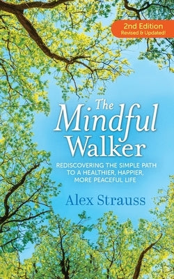 The Mindful Walker: Rediscovering the Simple Path to a Healthier, Happier, More Peaceful Life by Strauss, Alex