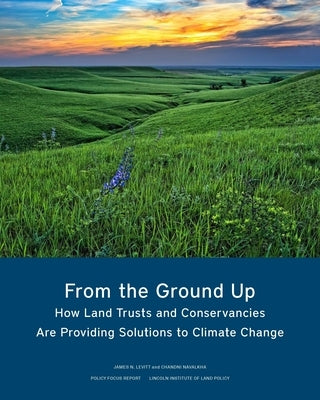 From the Ground Up: How Land Trusts and Conservancies Are Providing Solutions to Climate Change by Levitt, James N.